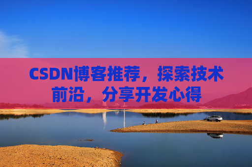 CSDN博客推荐，探索技术前沿，分享开发心得